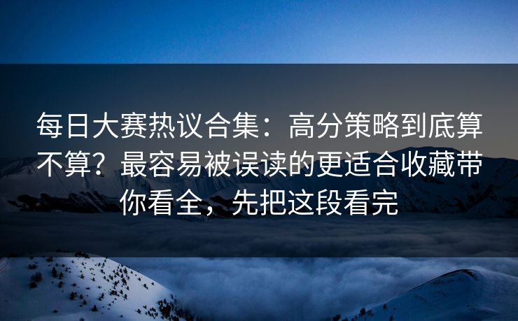 每日大赛热议合集:高分策略到底算不算?最容易被误读的更适合收藏带你看全,先把这段看完 每日大赛热议合集:高分策略到底算不算?最容易被误读的更适合收藏带你看全,先把这段看完