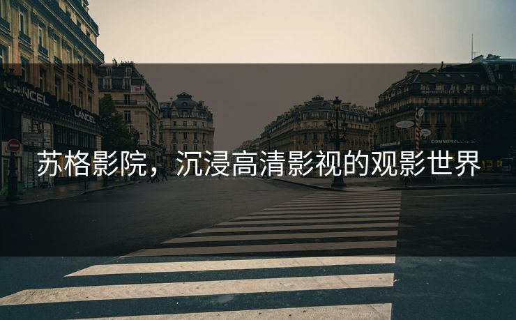 苏格影院,沉浸高清影视的观影世界 苏格影院,沉浸高清影视的观影世界