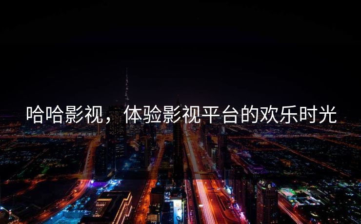 哈哈影视，体验影视平台的欢乐时光