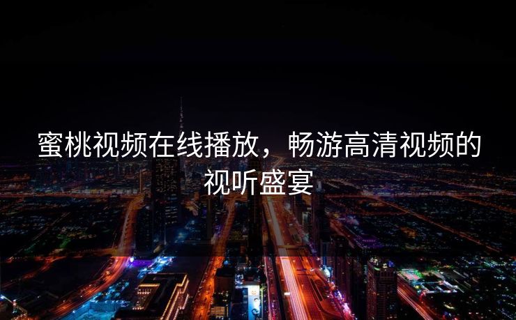 蜜桃视频在线播放,畅游高清视频的视听盛宴 蜜桃视频在线播放,畅游高清视频的视听盛宴