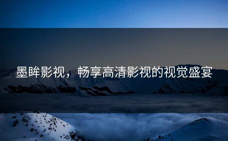 墨眸影视，畅享高清影视的视觉盛宴