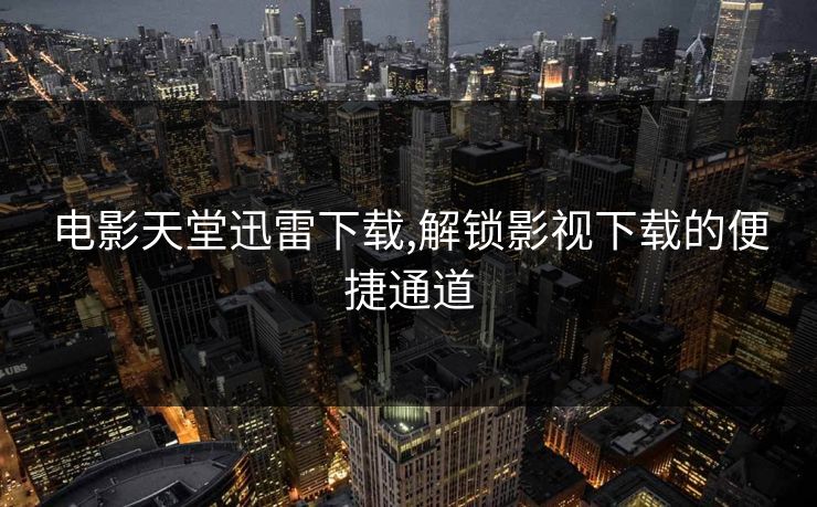 电影天堂迅雷下载,解锁影视下载的便捷通道 电影天堂迅雷下载,解锁影视下载的便捷通道