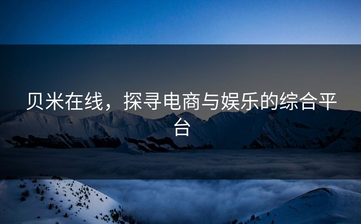 贝米在线，探寻电商与娱乐的综合平台