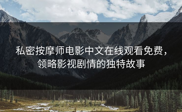 私密按摩师电影中文在线观看免费，领略影视剧情的独特故事