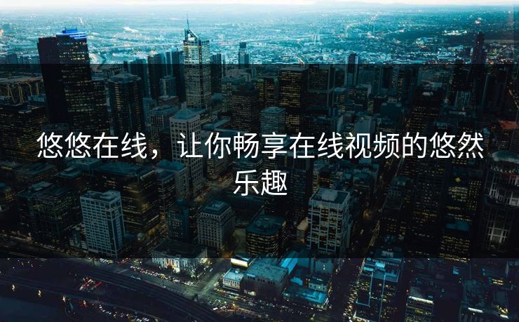 悠悠在线，让你畅享在线视频的悠然乐趣