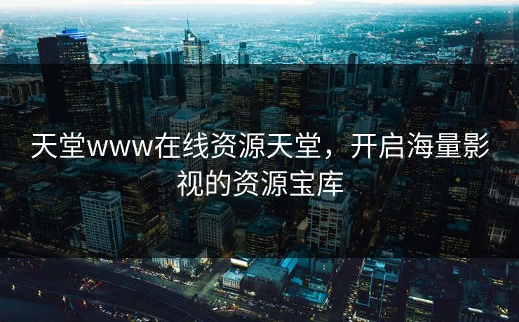 天堂www在线资源天堂，开启海量影视的资源宝库