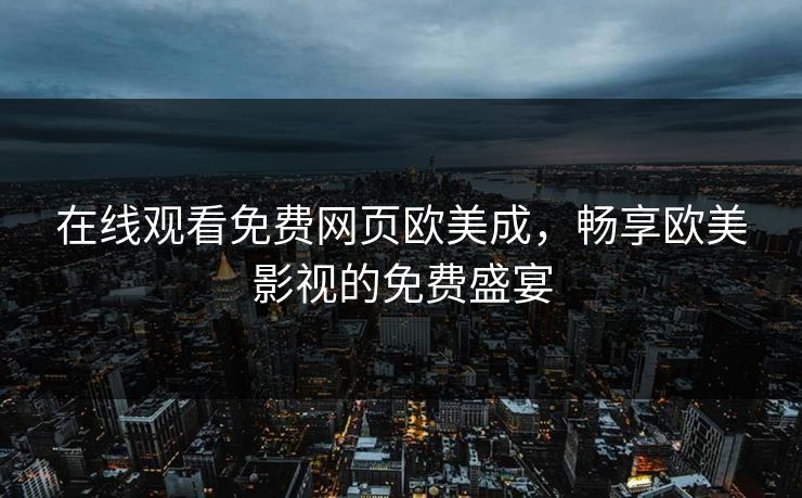 在线观看免费网页欧美成，畅享欧美影视的免费盛宴