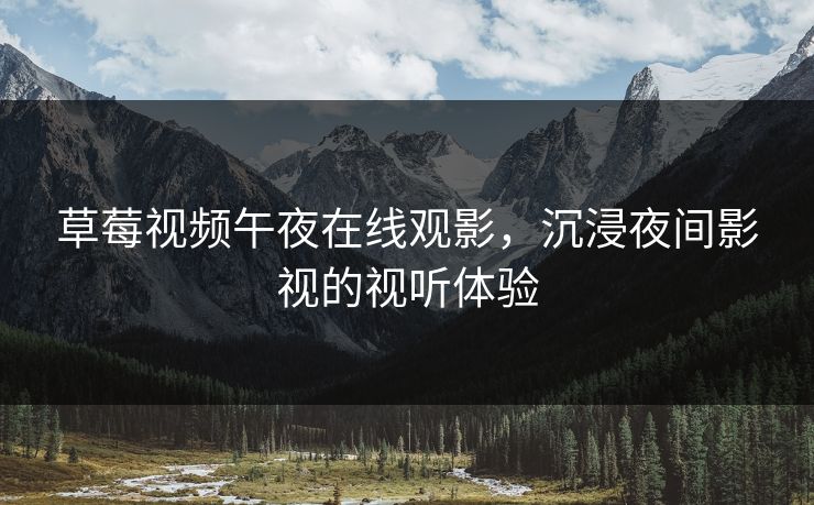 草莓视频午夜在线观影，沉浸夜间影视的视听体验