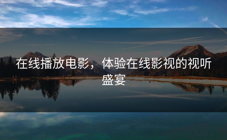 在线播放电影，体验在线影视的视听盛宴