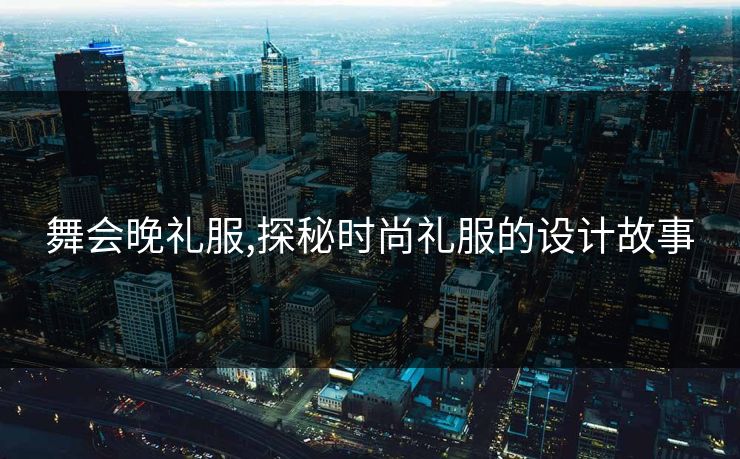 舞会晚礼服,探秘时尚礼服的设计故事