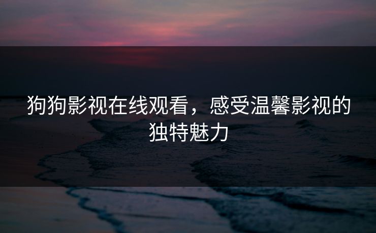 狗狗影视在线观看，感受温馨影视的独特魅力