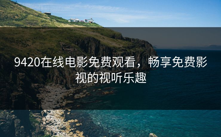 9420在线电影免费观看，畅享免费影视的视听乐趣