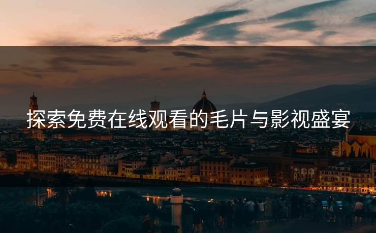 探索免费在线观看的毛片与影视盛宴
