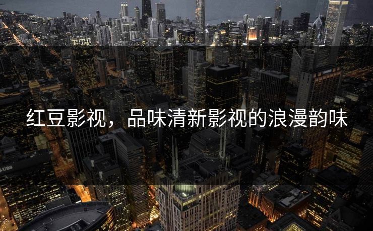 红豆影视，品味清新影视的浪漫韵味