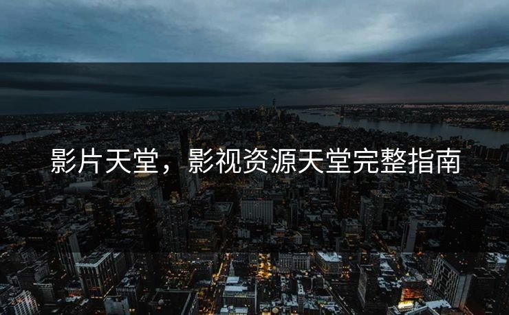 影片天堂，影视资源天堂完整指南