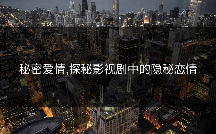 秘密爱情,探秘影视剧中的隐秘恋情