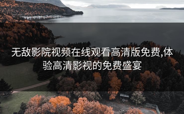 无敌影院视频在线观看高清版免费,体验高清影视的免费盛宴