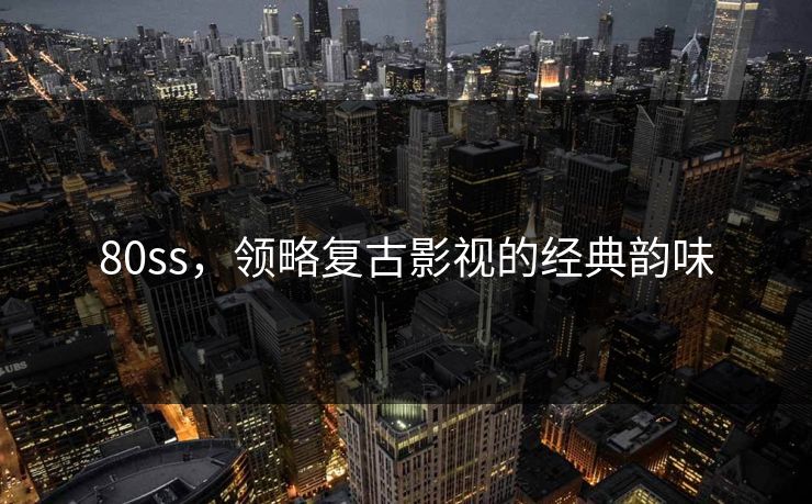 80ss，领略复古影视的经典韵味