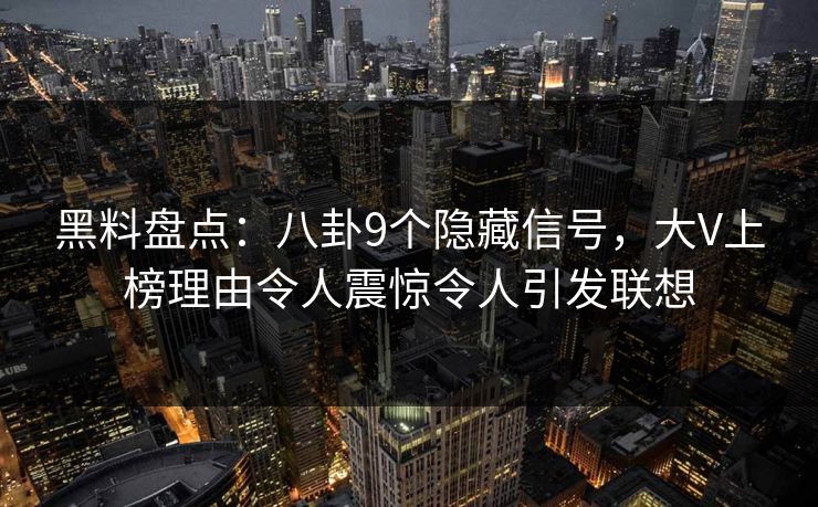 黑料盘点:八卦9个隐藏信号,大V上榜理由令人震惊令人引发联想 黑料盘点:八卦9个隐藏信号,大V上榜理由令人震惊令人引发联想