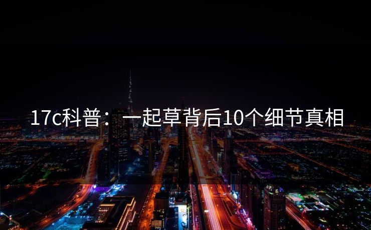 17c科普：一起草背后10个细节真相