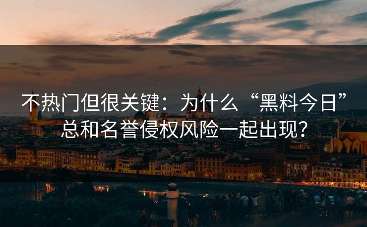 不热门但很关键：为什么“黑料今日”总和名誉侵权风险一起出现？